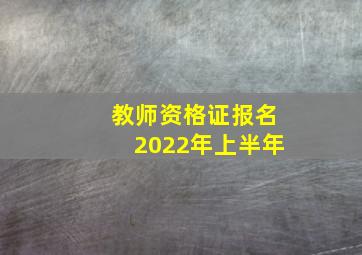 教师资格证报名2022年上半年