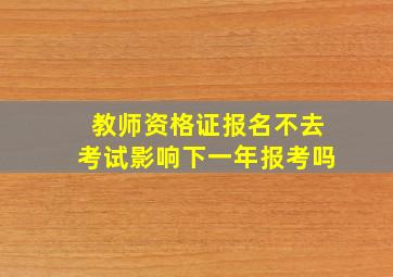 教师资格证报名不去考试影响下一年报考吗