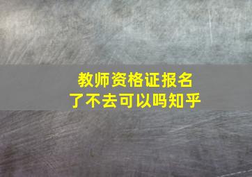 教师资格证报名了不去可以吗知乎