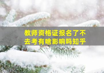 教师资格证报名了不去考有啥影响吗知乎