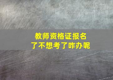 教师资格证报名了不想考了咋办呢