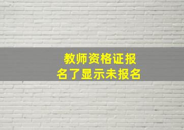 教师资格证报名了显示未报名