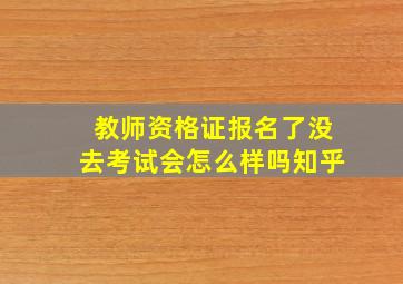 教师资格证报名了没去考试会怎么样吗知乎