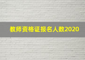 教师资格证报名人数2020