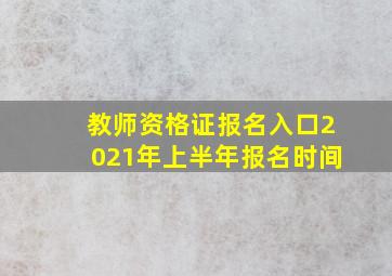 教师资格证报名入口2021年上半年报名时间