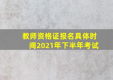 教师资格证报名具体时间2021年下半年考试