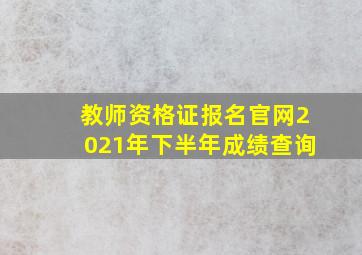 教师资格证报名官网2021年下半年成绩查询