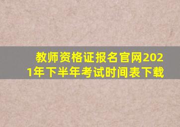 教师资格证报名官网2021年下半年考试时间表下载