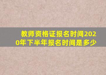 教师资格证报名时间2020年下半年报名时间是多少