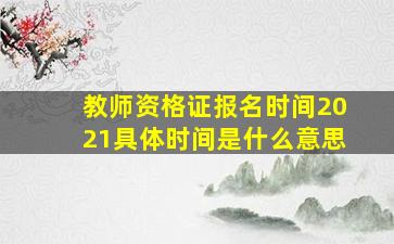 教师资格证报名时间2021具体时间是什么意思