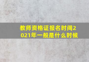 教师资格证报名时间2021年一般是什么时候