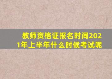 教师资格证报名时间2021年上半年什么时候考试呢