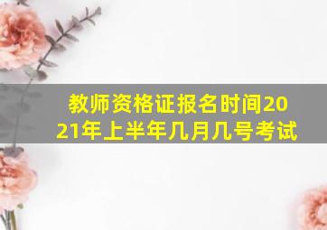 教师资格证报名时间2021年上半年几月几号考试