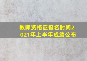 教师资格证报名时间2021年上半年成绩公布