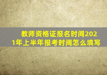 教师资格证报名时间2021年上半年报考时间怎么填写