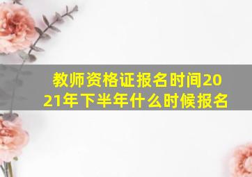 教师资格证报名时间2021年下半年什么时候报名