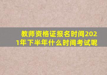 教师资格证报名时间2021年下半年什么时间考试呢