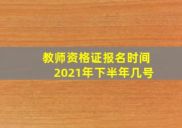 教师资格证报名时间2021年下半年几号