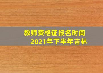 教师资格证报名时间2021年下半年吉林