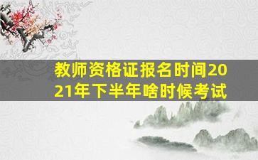 教师资格证报名时间2021年下半年啥时候考试