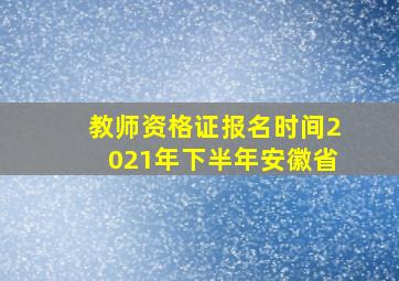 教师资格证报名时间2021年下半年安徽省