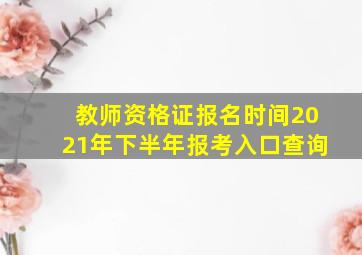 教师资格证报名时间2021年下半年报考入口查询