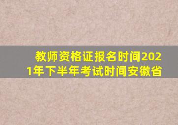 教师资格证报名时间2021年下半年考试时间安徽省