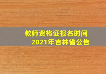 教师资格证报名时间2021年吉林省公告