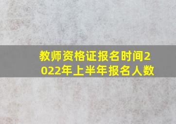 教师资格证报名时间2022年上半年报名人数