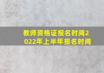 教师资格证报名时间2022年上半年报名时间