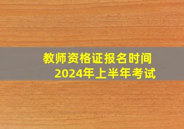 教师资格证报名时间2024年上半年考试