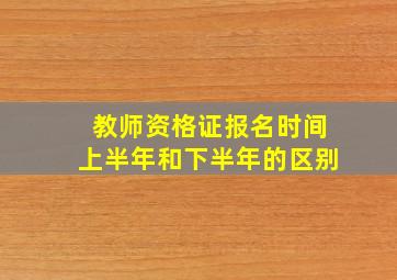 教师资格证报名时间上半年和下半年的区别