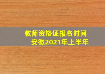 教师资格证报名时间安徽2021年上半年