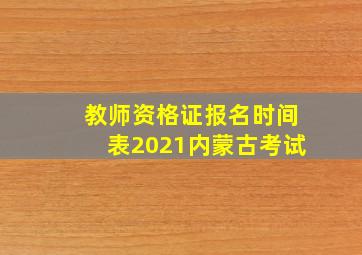 教师资格证报名时间表2021内蒙古考试