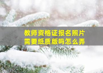 教师资格证报名照片需要纸质版吗怎么弄