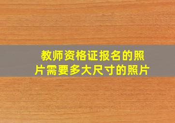 教师资格证报名的照片需要多大尺寸的照片