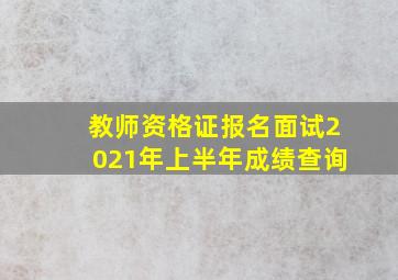 教师资格证报名面试2021年上半年成绩查询