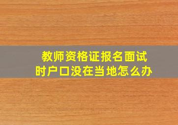 教师资格证报名面试时户口没在当地怎么办