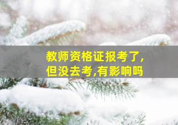 教师资格证报考了,但没去考,有影响吗