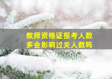 教师资格证报考人数多会影响过关人数吗