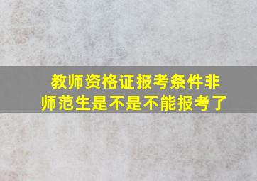 教师资格证报考条件非师范生是不是不能报考了