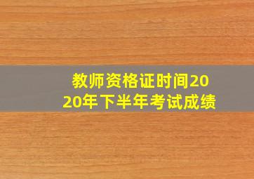 教师资格证时间2020年下半年考试成绩