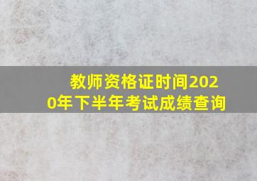 教师资格证时间2020年下半年考试成绩查询