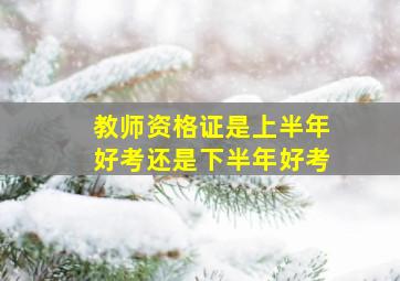 教师资格证是上半年好考还是下半年好考