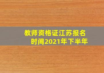 教师资格证江苏报名时间2021年下半年