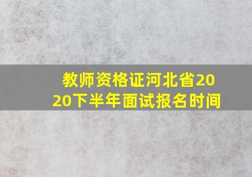 教师资格证河北省2020下半年面试报名时间