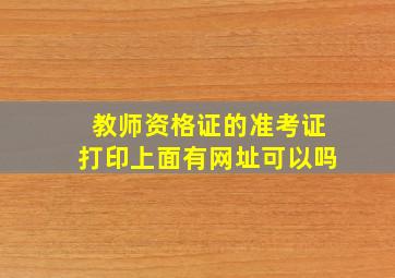 教师资格证的准考证打印上面有网址可以吗