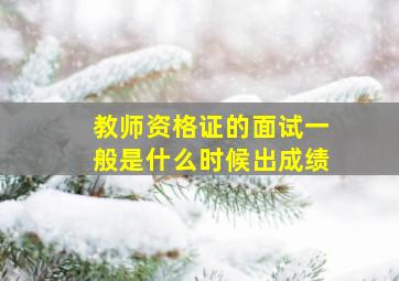 教师资格证的面试一般是什么时候出成绩