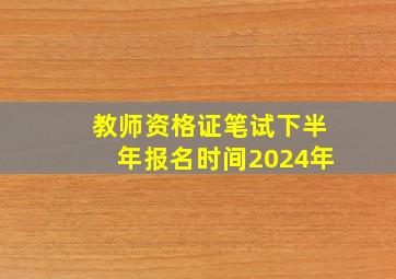 教师资格证笔试下半年报名时间2024年