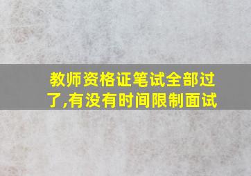 教师资格证笔试全部过了,有没有时间限制面试